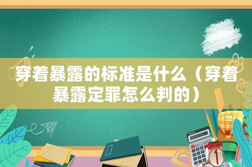 穿著暴露的標(biāo)準(zhǔn)是什么（穿著暴露定罪怎么判的）