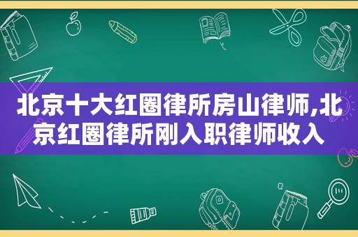 北京十大紅圈律所房山律師,北京紅圈律所剛?cè)肼毬蓭熓杖? title=