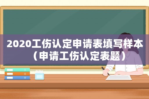2020工傷認(rèn)定申請(qǐng)表填寫樣本（申請(qǐng)工傷認(rèn)定表題）