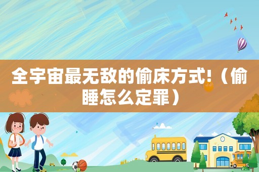 全宇宙最無(wú)敵的偷床方式!（偷睡怎么定罪）