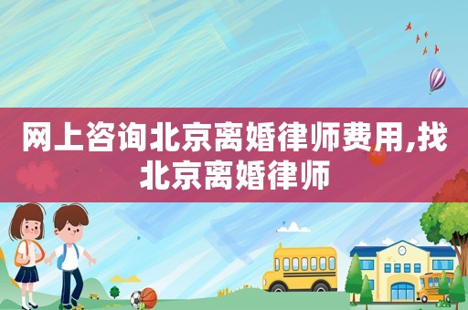 網(wǎng)上咨詢北京離婚律師費(fèi)用,找北京離婚律師