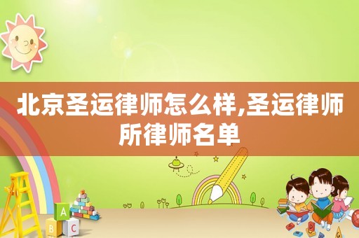 北京圣運(yùn)律師怎么樣,圣運(yùn)律師所律師名單