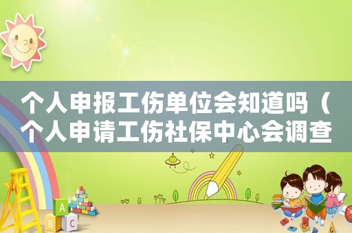 個人申報工傷單位會知道嗎（個人申請工傷社保中心會調(diào)查嗎）