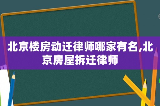 北京樓房動遷律師哪家有名,北京房屋拆遷律師