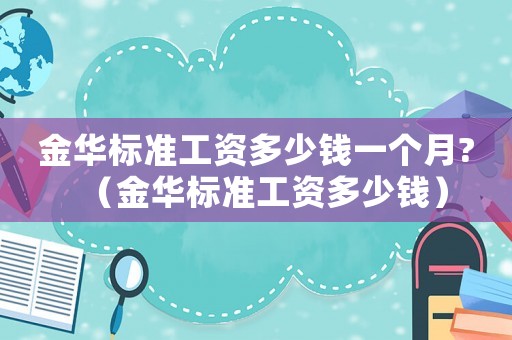 金華標(biāo)準(zhǔn)工資多少錢一個月?（金華標(biāo)準(zhǔn)工資多少錢）