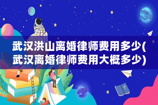 武漢洪山離婚律師費(fèi)用多少(武漢離婚律師費(fèi)用大概多少)