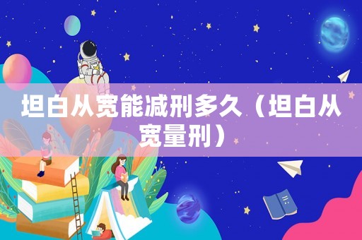 坦白從寬能減刑多久（坦白從寬量刑）