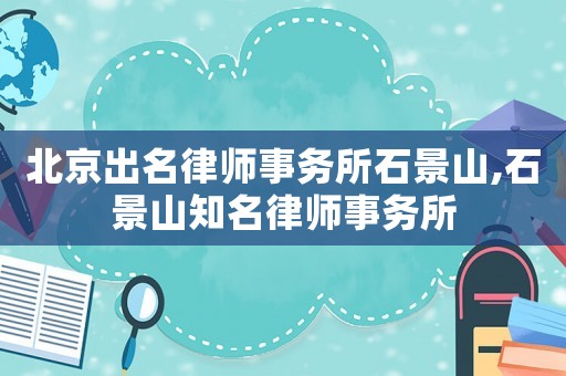 北京出名律師事務(wù)所石景山,石景山知名律師事務(wù)所