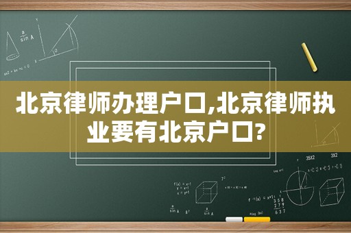 北京律師辦理戶口,北京律師執(zhí)業(yè)要有北京戶口?