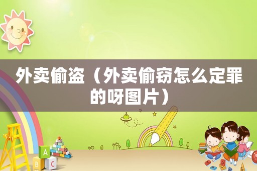 外賣偷盜（外賣偷竊怎么定罪的呀圖片）