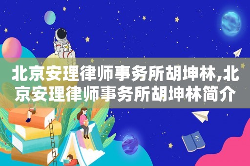 北京安理律師事務(wù)所胡坤林,北京安理律師事務(wù)所胡坤林簡介
