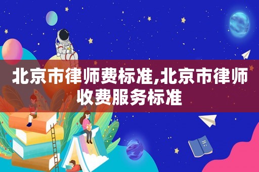 北京市律師費(fèi)標(biāo)準(zhǔn),北京市律師收費(fèi)服務(wù)標(biāo)準(zhǔn)