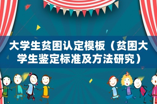 大學(xué)生貧困認(rèn)定模板（貧困大學(xué)生鑒定標(biāo)準(zhǔn)及方法研究）