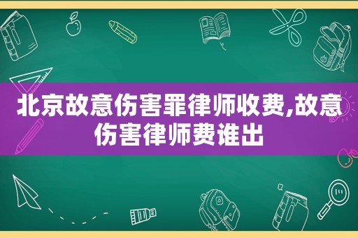 北京故意傷害罪律師收費(fèi),故意傷害律師費(fèi)誰出