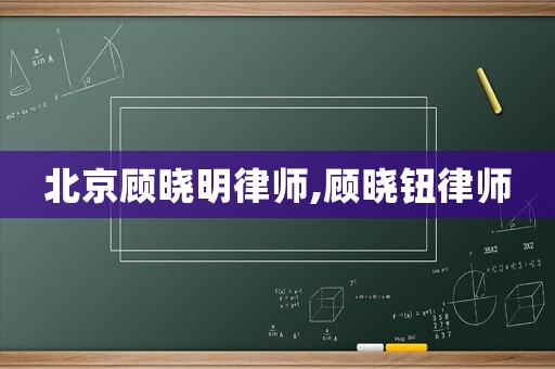 北京顧曉明律師,顧曉鈕律師