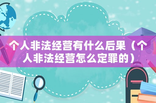 個人非法經(jīng)營有什么后果（個人非法經(jīng)營怎么定罪的）