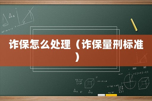 詐保怎么處理（詐保量刑標(biāo)準(zhǔn)）