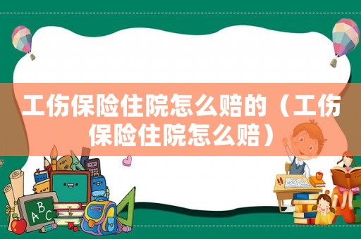 工傷保險住院怎么賠的（工傷保險住院怎么賠）
