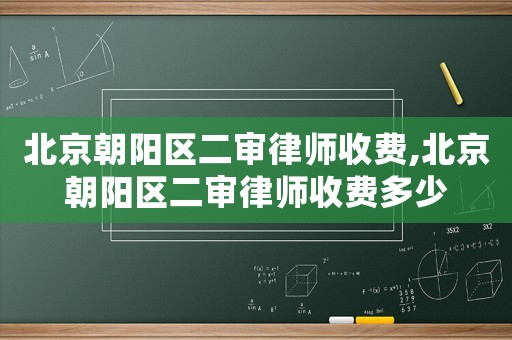 北京朝陽(yáng)區(qū)二審律師收費(fèi),北京朝陽(yáng)區(qū)二審律師收費(fèi)多少