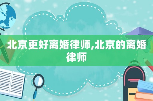 北京更好離婚律師,北京的離婚律師