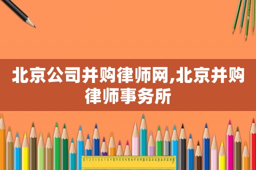 北京公司并購(gòu)律師網(wǎng),北京并購(gòu)律師事務(wù)所
