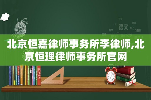 北京恒嘉律師事務(wù)所李律師,北京恒理律師事務(wù)所官網(wǎng)