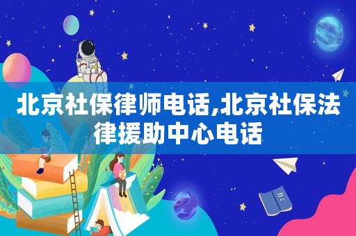 北京社保律師電話,北京社保法律援助中心電話