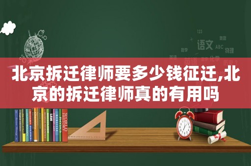 北京拆遷律師要多少錢征遷,北京的拆遷律師真的有用嗎