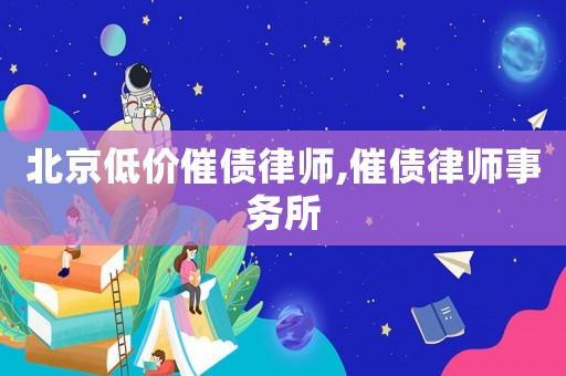 北京低價(jià)催債律師,催債律師事務(wù)所