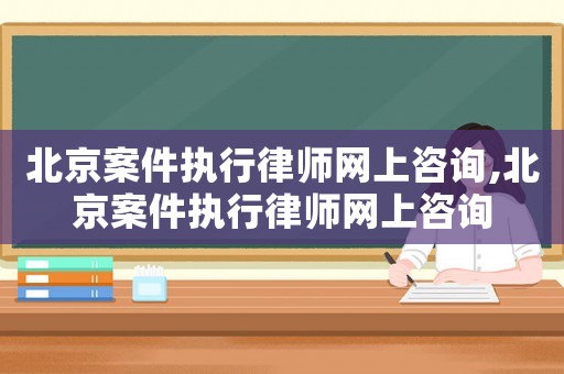 北京案件執(zhí)行律師網(wǎng)上咨詢,北京案件執(zhí)行律師網(wǎng)上咨詢