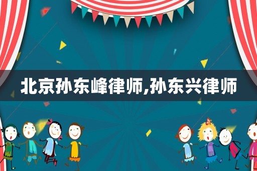 北京孫東峰律師,孫東興律師