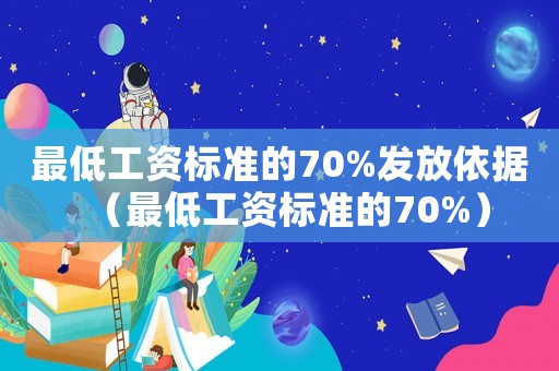 最低工資標準的70%發(fā)放依據(jù)（最低工資標準的70%）