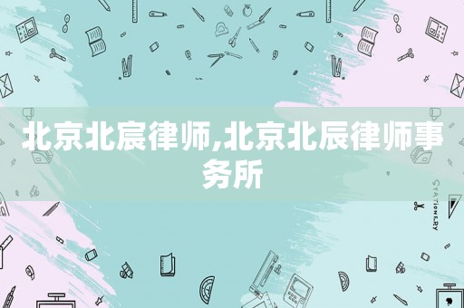 北京北宸律師,北京北辰律師事務(wù)所