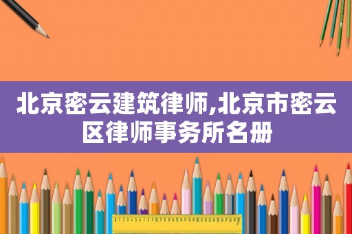 北京密云建筑律師,北京市密云區(qū)律師事務(wù)所名冊(cè)