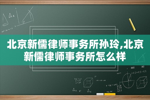 北京新儒律師事務(wù)所孫玲,北京新儒律師事務(wù)所怎么樣