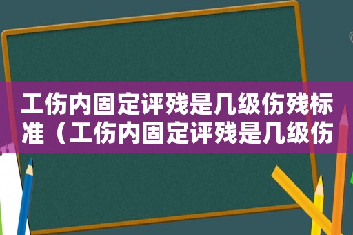 工傷內(nèi)固定評殘是幾級傷殘標(biāo)準(zhǔn)（工傷內(nèi)固定評殘是幾級傷殘）