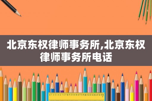 北京東權(quán)律師事務(wù)所,北京東權(quán)律師事務(wù)所電話