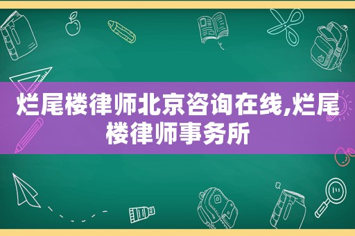 爛尾樓律師北京咨詢?cè)诰€,爛尾樓律師事務(wù)所