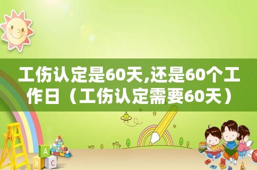 工傷認(rèn)定是60天,還是60個工作日（工傷認(rèn)定需要60天）