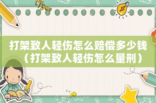 打架致人輕傷怎么賠償多少錢（打架致人輕傷怎么量刑）