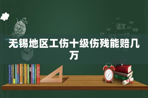 無(wú)錫地區(qū)工傷十級(jí)傷殘能賠幾萬(wàn)