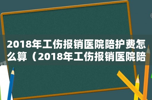2018年工傷報銷醫(yī)院陪護費怎么算（2018年工傷報銷醫(yī)院陪護費）