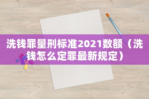 洗錢罪量刑標(biāo)準(zhǔn)2021數(shù)額（洗錢怎么定罪最新規(guī)定）