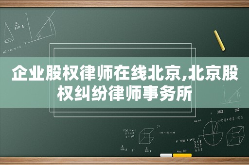 企業(yè)股權律師在線北京,北京股權糾紛律師事務所