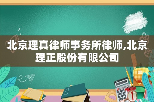 北京理真律師事務(wù)所律師,北京理正股份有限公司