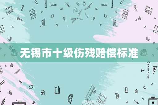無錫市十級傷殘賠償標準