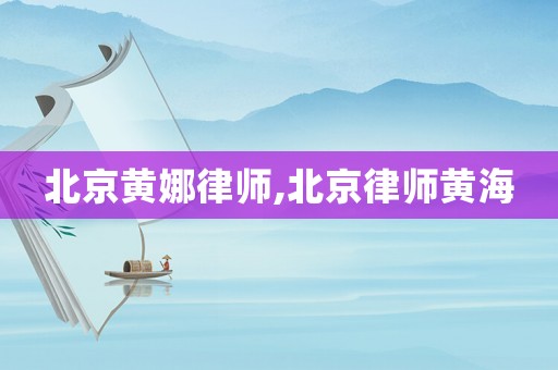 北京黃娜律師,北京律師黃海
