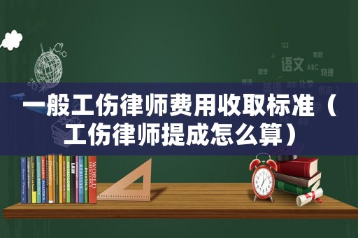 一般工傷律師費(fèi)用收取標(biāo)準(zhǔn)（工傷律師提成怎么算）