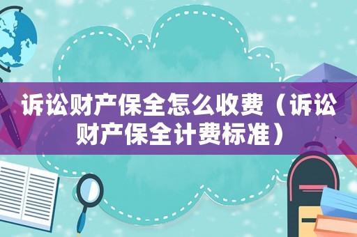 訴訟財(cái)產(chǎn)保全怎么收費(fèi)（訴訟財(cái)產(chǎn)保全計(jì)費(fèi)標(biāo)準(zhǔn)）