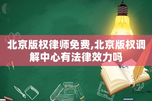 北京版權(quán)律師免費(fèi),北京版權(quán)調(diào)解中心有法律效力嗎
